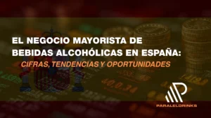 El negocio mayorista de bebidas alcohólicas en España: Cifras, tendencias y oportunidades